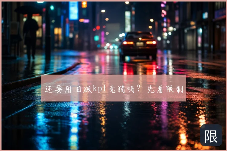 还要用旧版kpl竞猜吗?先看限制