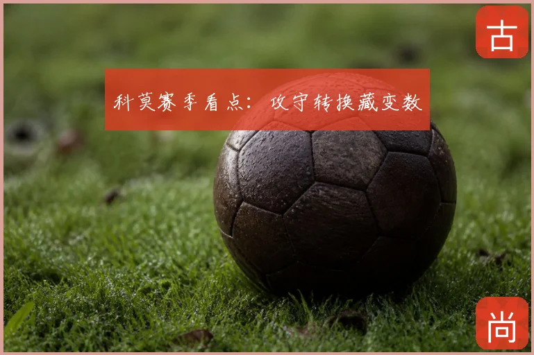 科莫赛季看点：攻守转换藏变数