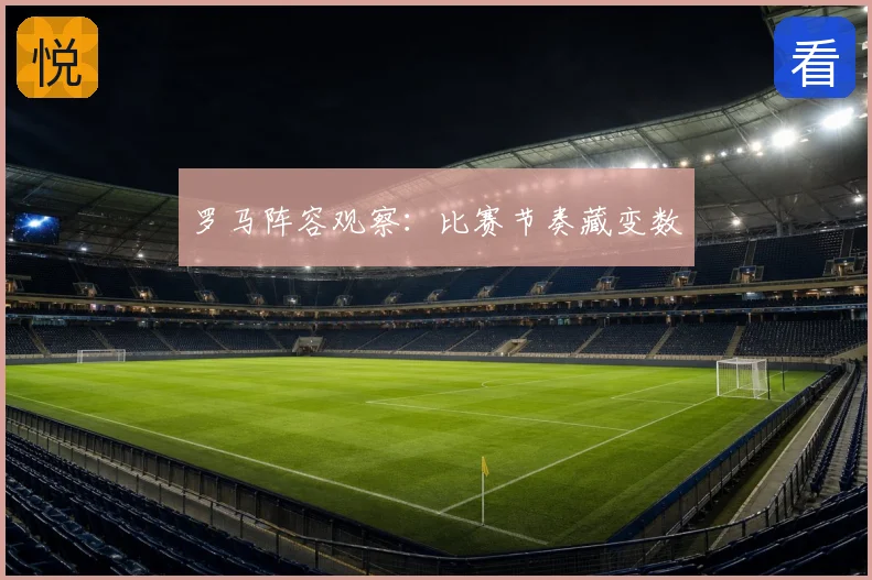 罗马阵容观察：比赛节奏藏变数