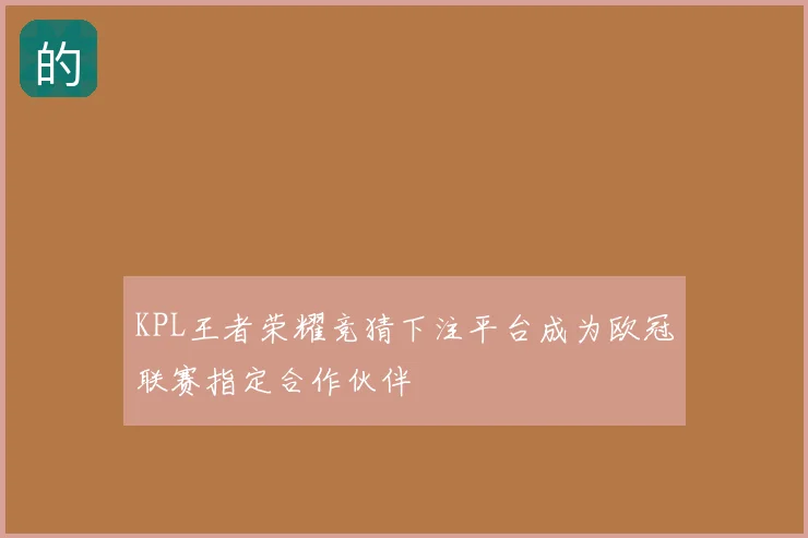 KPL王者荣耀竞猜下注平台成为欧冠联赛指定合作伙伴