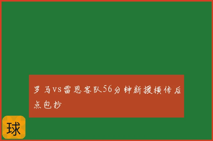罗马vs雷恩客队56分钟新援横传后点包抄
