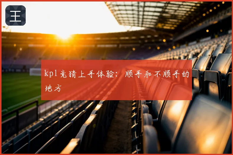 kpl竞猜上手体验：顺手和不顺手的地方