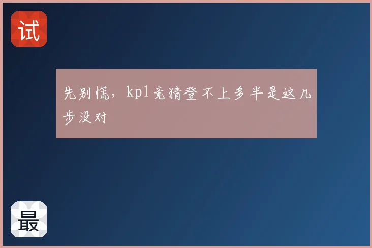 先别慌，kpl竞猜登不上多半是这几步没对