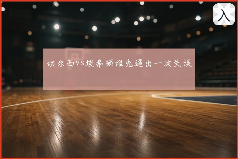 切尔西vs埃弗顿谁先逼出一次失误