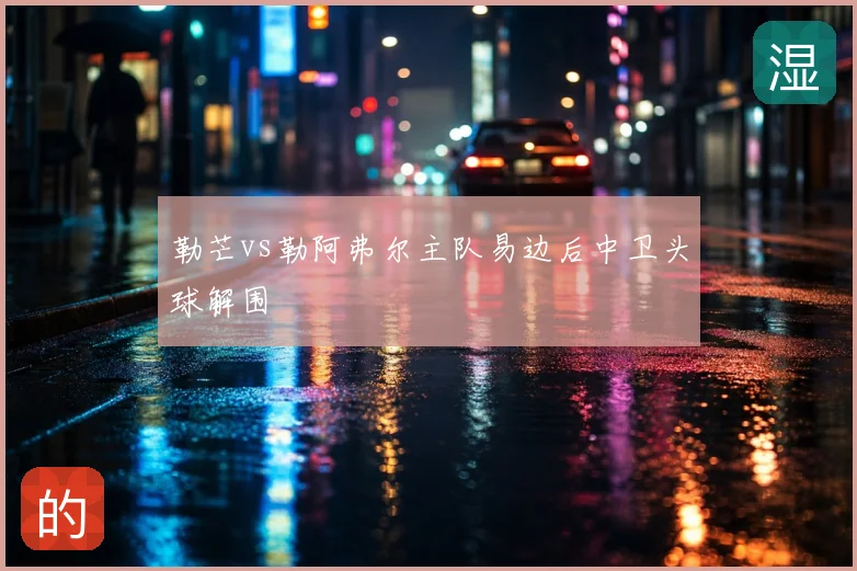 勒芒vs勒阿弗尔主队易边后中卫头球解围