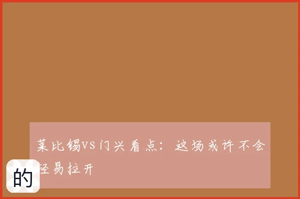 莱比锡vs门兴看点：这场或许不会轻易拉开