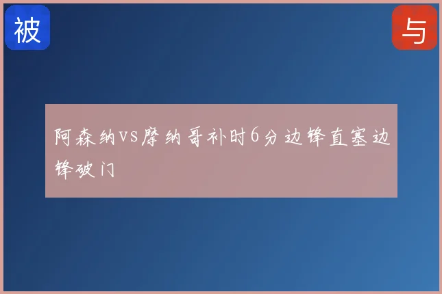 阿森纳vs摩纳哥补时6分边锋直塞边锋破门